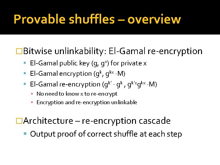 Provable shuffles – overview �Bitwise unlinkability: El-Gamal re-encryption El-Gamal public key (g, gx) for