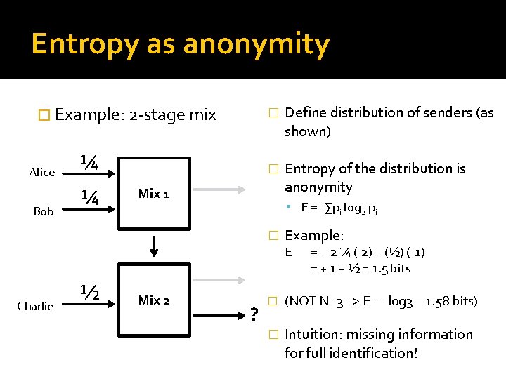 Entropy as anonymity � Example: 2 -stage mix Alice Bob ¼ ¼ � Define