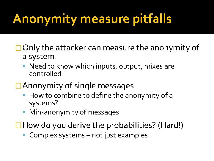 Anonymity measure pitfalls �Only the attacker can measure the anonymity of a system. Need