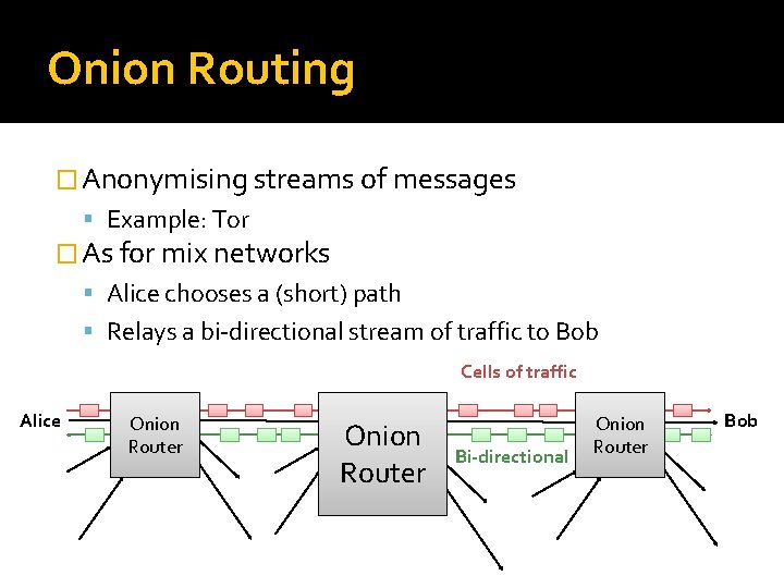 Onion Routing � Anonymising streams of messages Example: Tor � As for mix networks