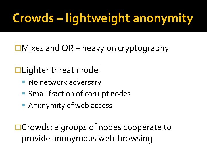 Crowds – lightweight anonymity �Mixes and OR – heavy on cryptography �Lighter threat model