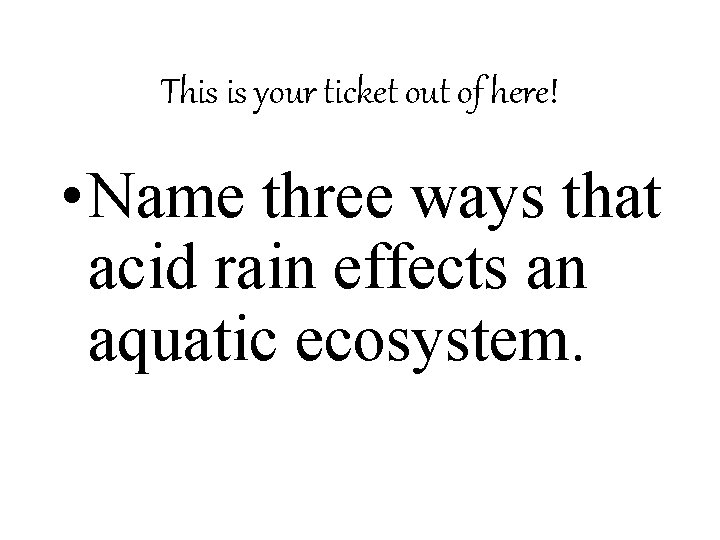 This is your ticket out of here! • Name three ways that acid rain