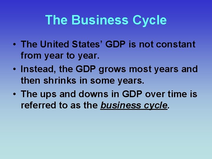 The Business Cycle • The United States’ GDP is not constant from year to