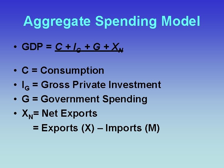 Aggregate Spending Model • GDP = C + IG + XN • • C