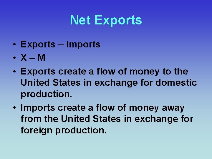 Net Exports • Exports – Imports • X–M • Exports create a flow of