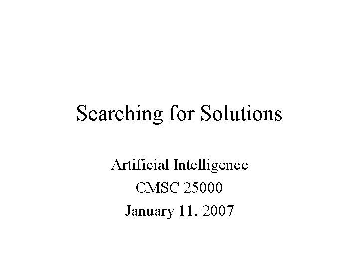 Searching for Solutions Artificial Intelligence CMSC 25000 January 11, 2007 