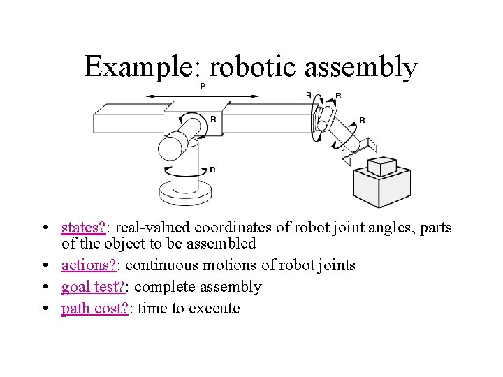 Example: robotic assembly • states? : real-valued coordinates of robot joint angles, parts of