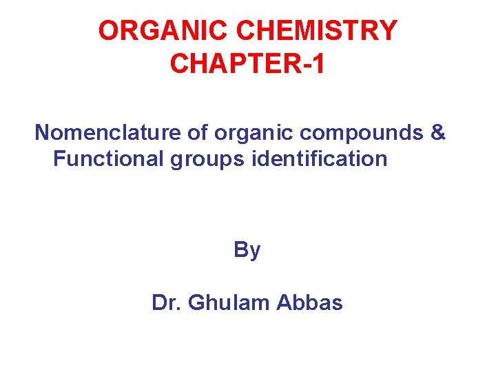 ORGANIC CHEMISTRY CHAPTER-1 Nomenclature of organic compounds & Functional groups identification By Dr. Ghulam