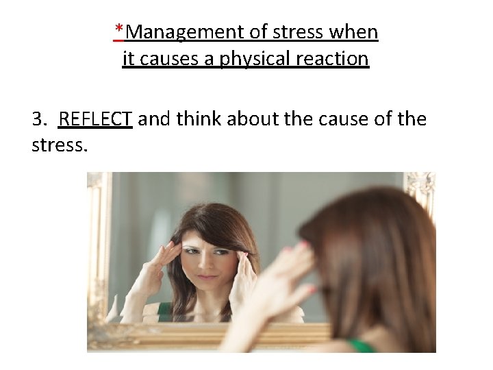 *Management of stress when it causes a physical reaction 3. REFLECT and think about