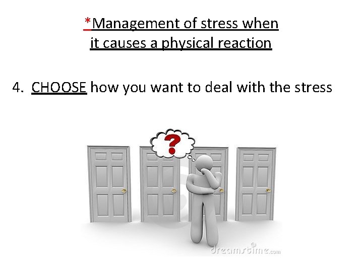 *Management of stress when it causes a physical reaction 4. CHOOSE how you want