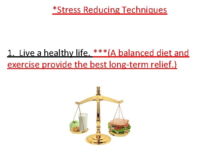 *Stress Reducing Techniques 1. Live a healthy life. ***(A balanced diet and exercise provide