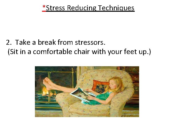 *Stress Reducing Techniques 2. Take a break from stressors. (Sit in a comfortable chair