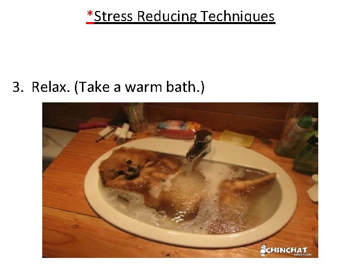 *Stress Reducing Techniques 3. Relax. (Take a warm bath. ) 