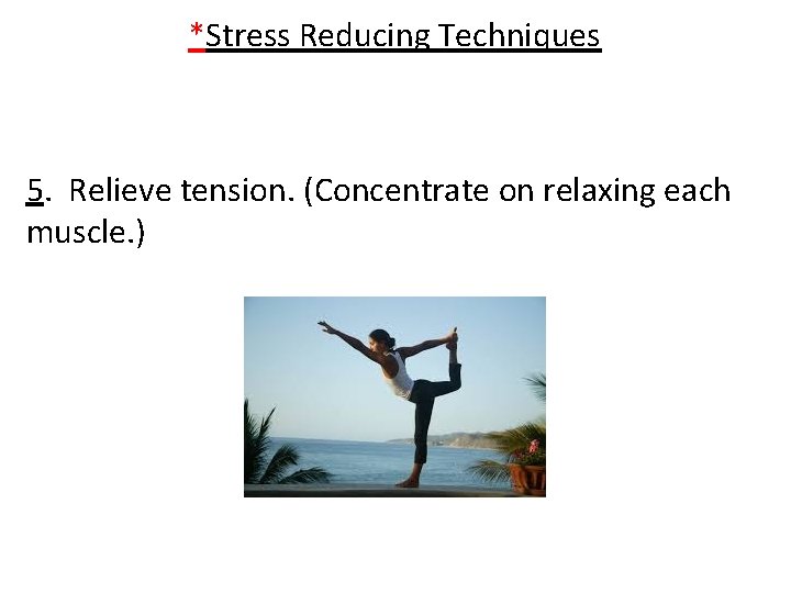 *Stress Reducing Techniques 5. Relieve tension. (Concentrate on relaxing each muscle. ) 