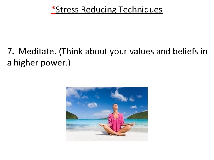 *Stress Reducing Techniques 7. Meditate. (Think about your values and beliefs in a higher