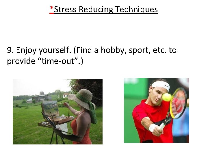 *Stress Reducing Techniques 9. Enjoy yourself. (Find a hobby, sport, etc. to provide “time-out”.