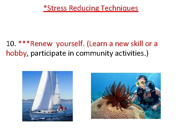 *Stress Reducing Techniques 10. ***Renew yourself. (Learn a new skill or a hobby, participate