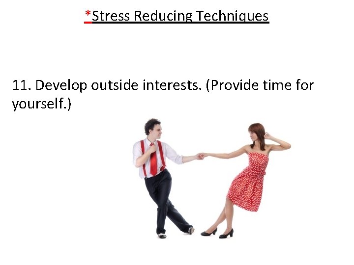 *Stress Reducing Techniques 11. Develop outside interests. (Provide time for yourself. ) 