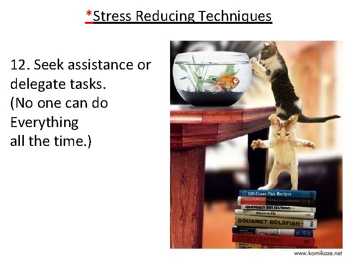 *Stress Reducing Techniques 12. Seek assistance or delegate tasks. (No one can do Everything