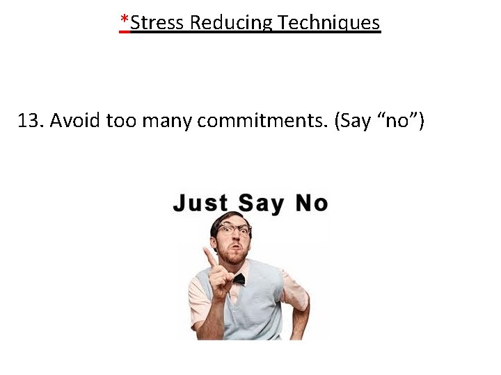 *Stress Reducing Techniques 13. Avoid too many commitments. (Say “no”) 