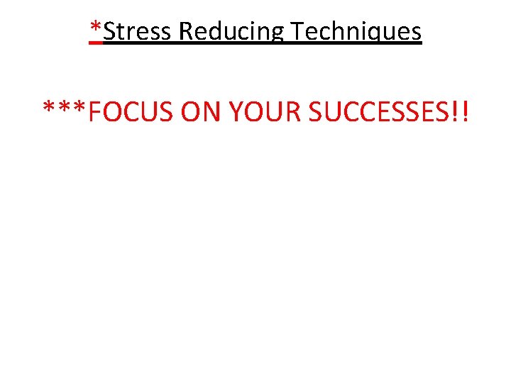 *Stress Reducing Techniques ***FOCUS ON YOUR SUCCESSES!! 