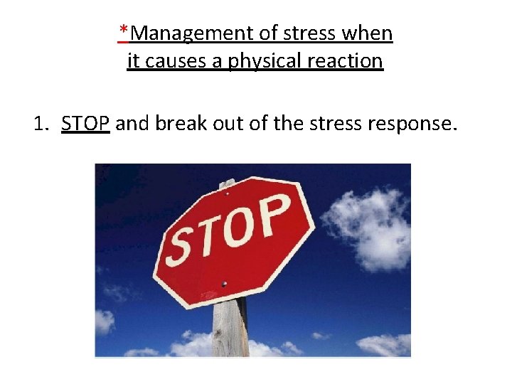 *Management of stress when it causes a physical reaction 1. STOP and break out