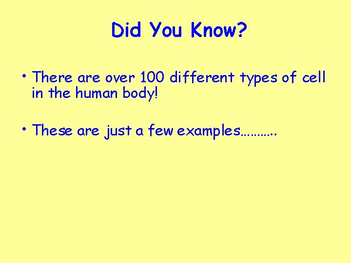 Did You Know? • There are over 100 different types of cell in the