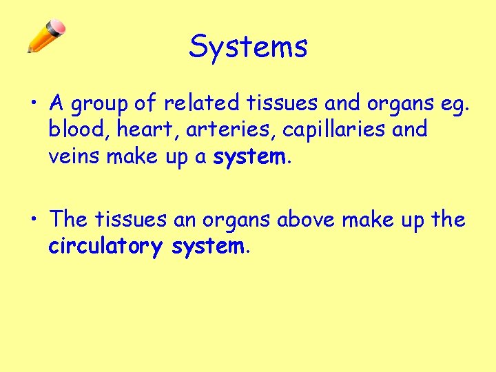 Systems • A group of related tissues and organs eg. blood, heart, arteries, capillaries