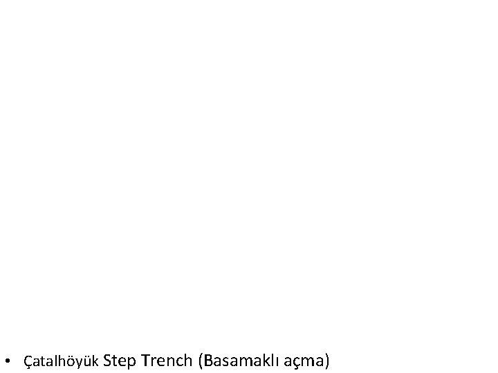  • Çatalhöyük Step Trench (Basamaklı açma) 