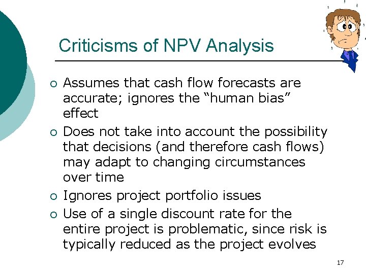 Criticisms of NPV Analysis ¡ ¡ Assumes that cash flow forecasts are accurate; ignores