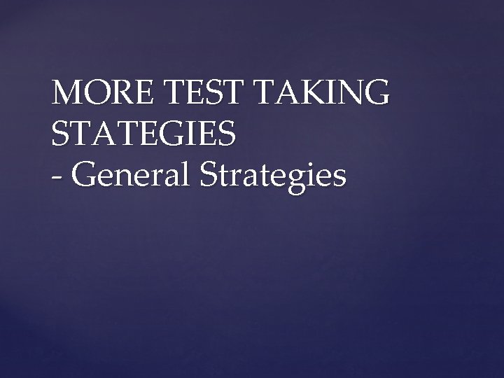 MORE TEST TAKING STATEGIES - General Strategies 