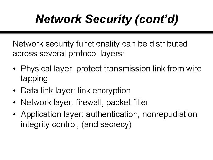 Network Security (cont’d) Network security functionality can be distributed across several protocol layers: •