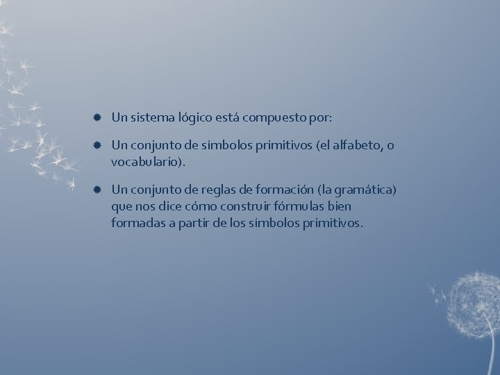  Un sistema lógico está compuesto por: Un conjunto de símbolos primitivos (el alfabeto,