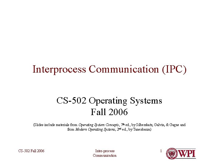 Interprocess Communication (IPC) CS-502 Operating Systems Fall 2006 (Slides include materials from Operating System