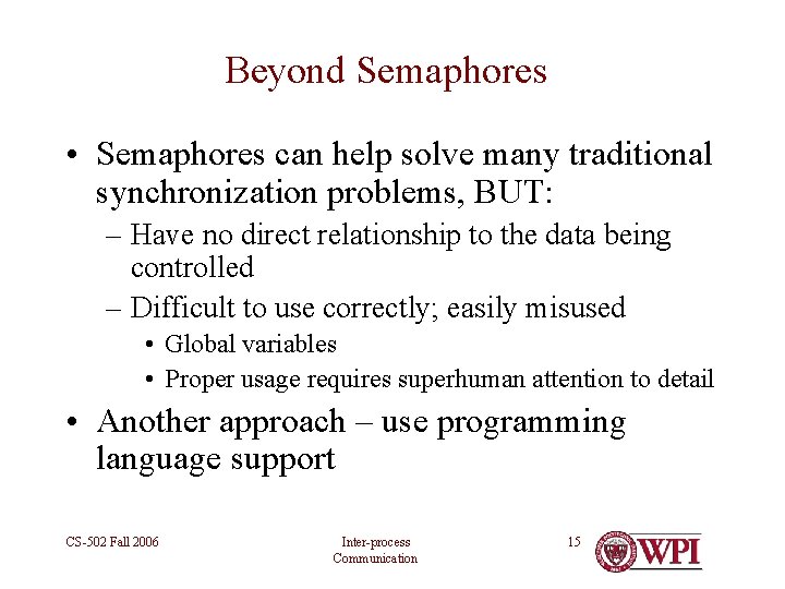 Beyond Semaphores • Semaphores can help solve many traditional synchronization problems, BUT: – Have