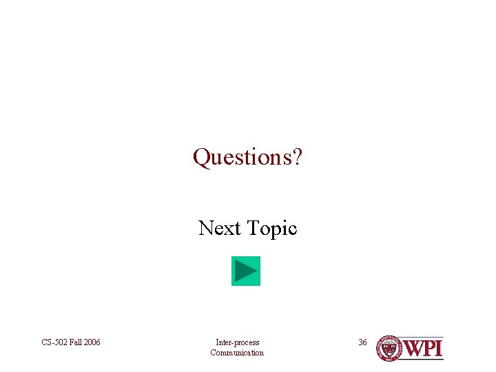 Questions? Next Topic CS-502 Fall 2006 Inter-process Communication 36 
