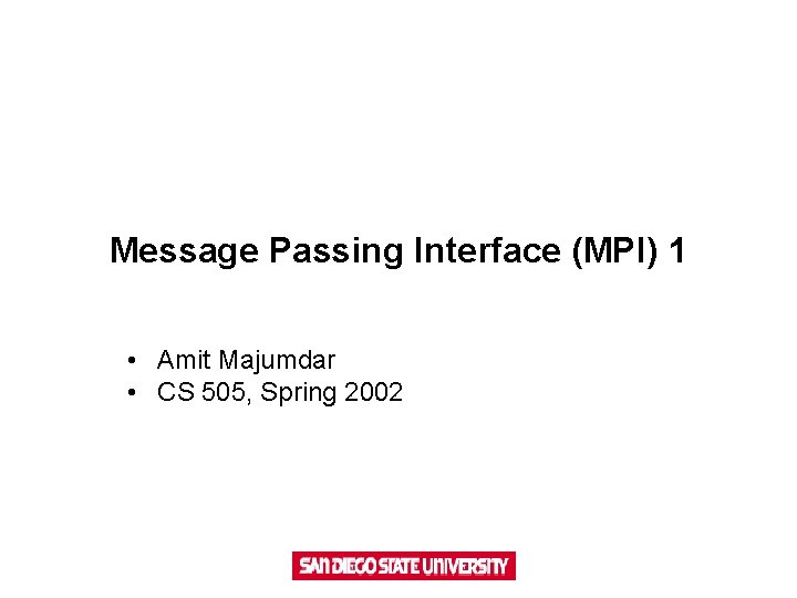 Message Passing Interface (MPI) 1 • Amit Majumdar • CS 505, Spring 2002 