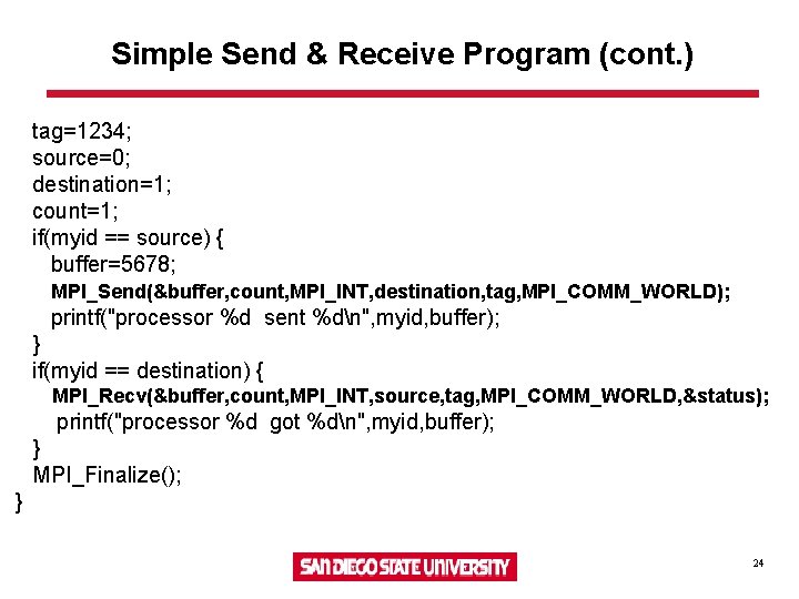 Simple Send & Receive Program (cont. ) tag=1234; source=0; destination=1; count=1; if(myid == source)