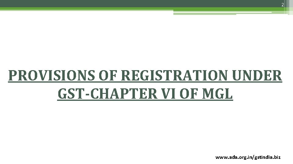 2 PROVISIONS OF REGISTRATION UNDER GST-CHAPTER VI OF MGL www. ada. org. in/gstindia. biz