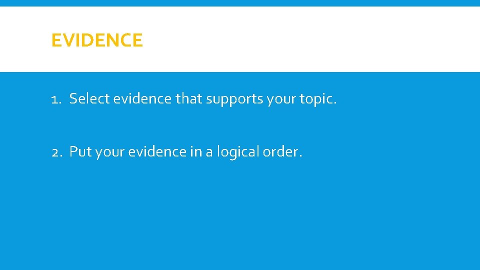 EVIDENCE 1. Select evidence that supports your topic. 2. Put your evidence in a