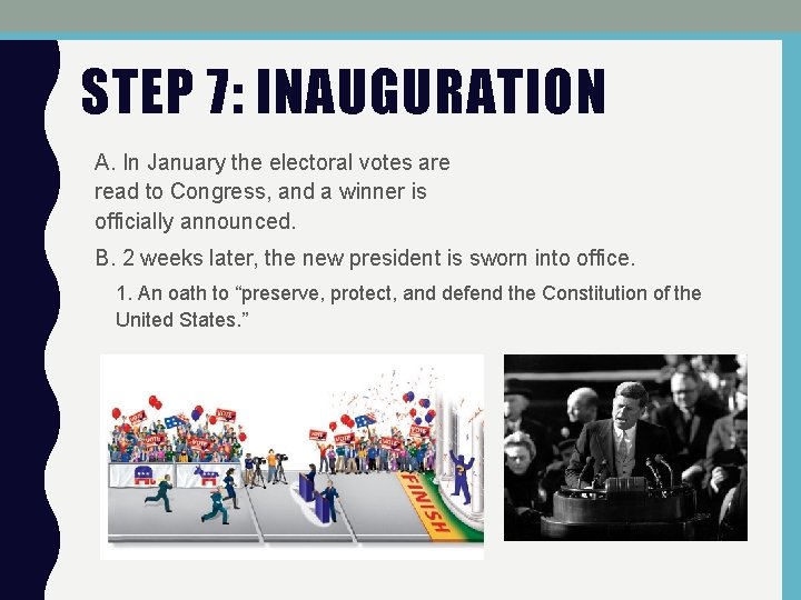 STEP 7: INAUGURATION A. In January the electoral votes are read to Congress, and