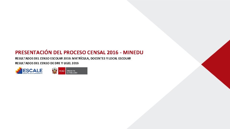PRESENTACIÓN DEL PROCESO CENSAL 2016 - MINEDU RESULTADOS DEL CENSO ESCOLAR 2016: MATRÍCULA, DOCENTES