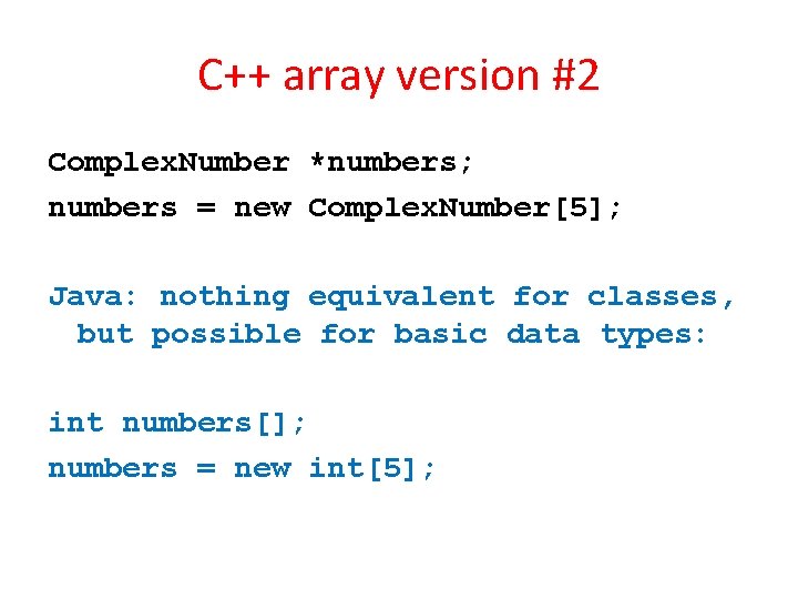 C++ array version #2 Complex. Number *numbers; numbers = new Complex. Number[5]; Java: nothing