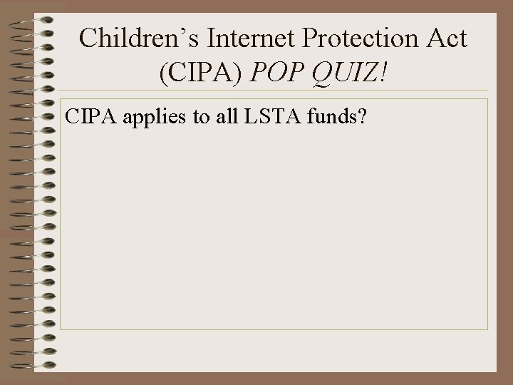 Children’s Internet Protection Act (CIPA) POP QUIZ! CIPA applies to all LSTA funds? 