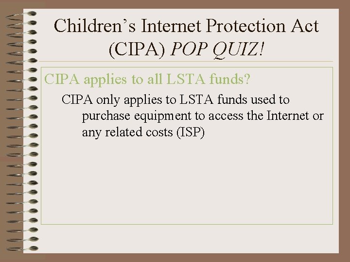 Children’s Internet Protection Act (CIPA) POP QUIZ! CIPA applies to all LSTA funds? CIPA