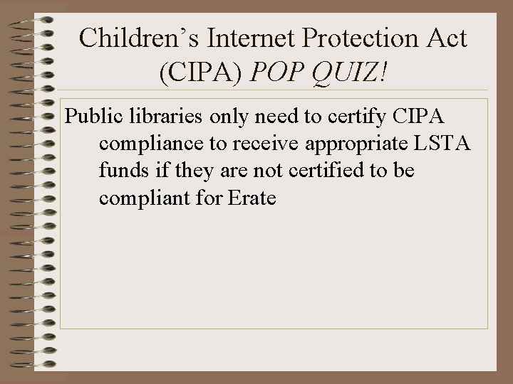 Children’s Internet Protection Act (CIPA) POP QUIZ! Public libraries only need to certify CIPA