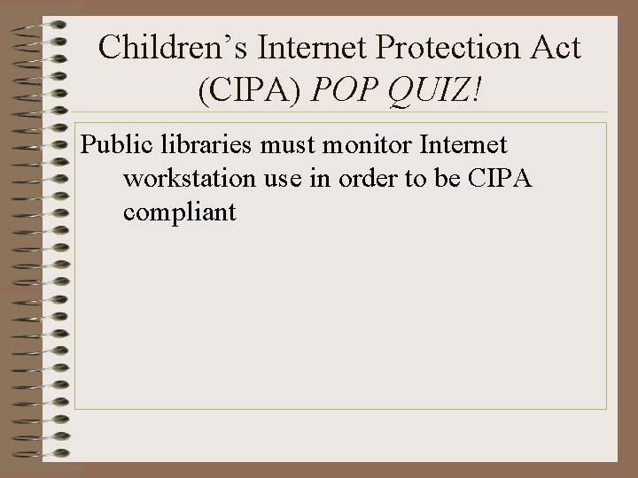 Children’s Internet Protection Act (CIPA) POP QUIZ! Public libraries must monitor Internet workstation use