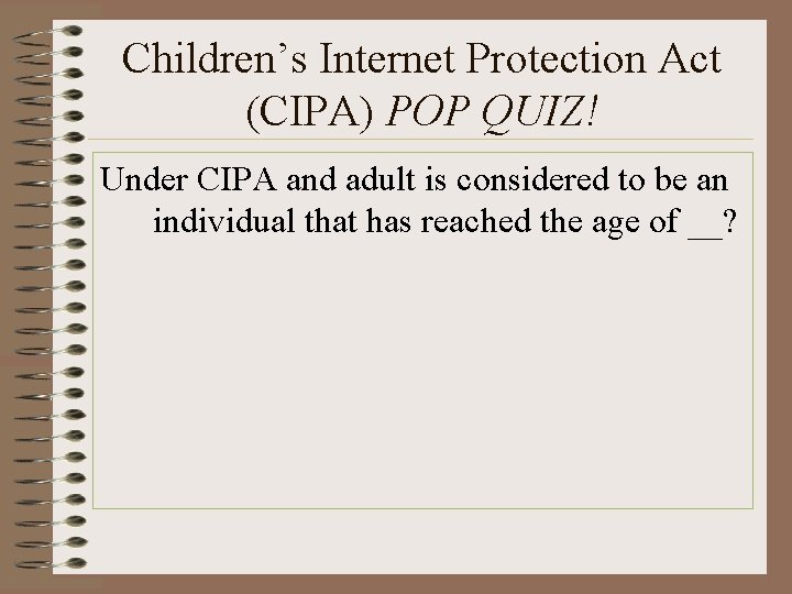 Children’s Internet Protection Act (CIPA) POP QUIZ! Under CIPA and adult is considered to