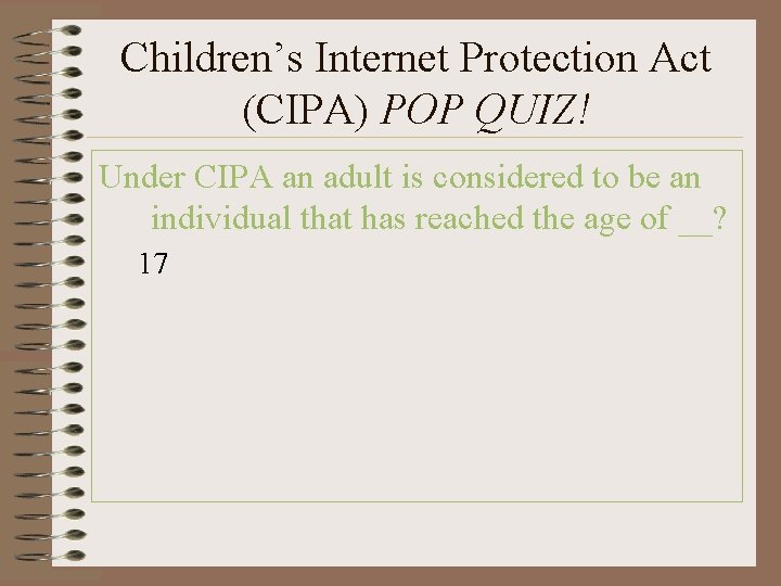 Children’s Internet Protection Act (CIPA) POP QUIZ! Under CIPA an adult is considered to