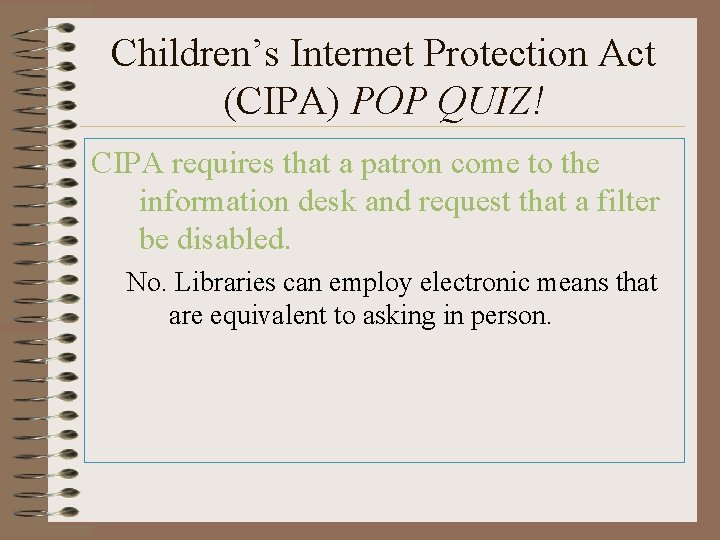 Children’s Internet Protection Act (CIPA) POP QUIZ! CIPA requires that a patron come to